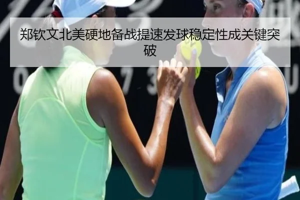 郑钦文北美硬地备战提速发球稳定性成关键突破